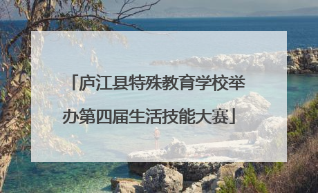 庐江县特殊教育学校举办第四届生活技能大赛
