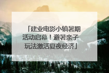 建业电影小镇暑期活动启幕！避暑亲子玩法激活夏夜经济