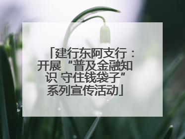 建行东阿支行：开展“普及金融知识 守住钱袋子”系列宣传活动