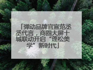 弹动品牌官宣范丞丞代言，商圈大屏十城联动开启“蓬松美学”新时代
