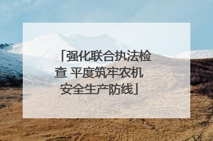 强化联合执法检查 平度筑牢农机安全生产防线