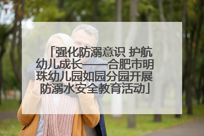 强化防溺意识 护航幼儿成长——合肥市明珠幼儿园如园分园开展防溺水安全教育活动