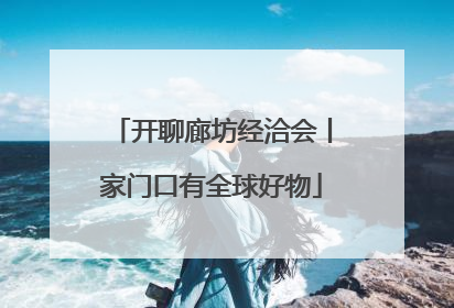 开聊廊坊经洽会丨家门口有全球好物