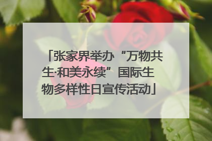 张家界举办“万物共生·和美永续”国际生物多样性日宣传活动