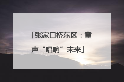 张家口桥东区：童声“唱响”未来