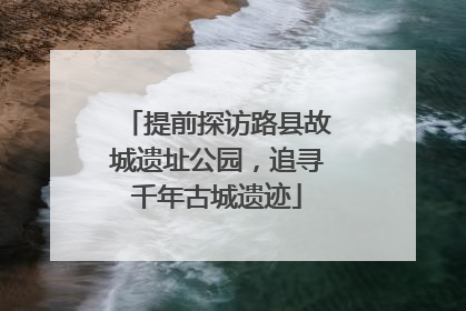 提前探访路县故城遗址公园，追寻千年古城遗迹