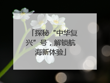 探秘“中华复兴”号，解锁航海新体验