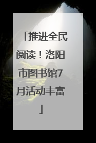 推进全民阅读！洛阳市图书馆7月活动丰富