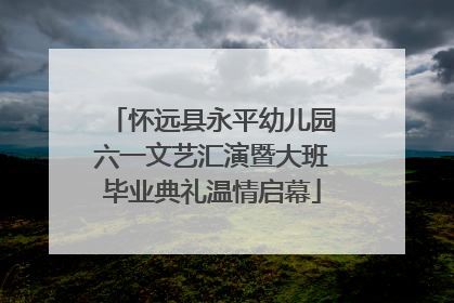 怀远县永平幼儿园六一文艺汇演暨大班毕业典礼温情启幕