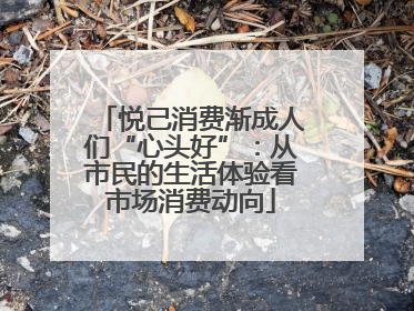 悦己消费渐成人们“心头好”：从市民的生活体验看市场消费动向