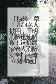 惊险一幕！九旬老人被困，三明消防迅速解救！这份居家老人消防安全指南请立刻收藏