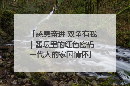 感恩奋进 双争有我｜酱坛里的红色密码 三代人的家国情怀
