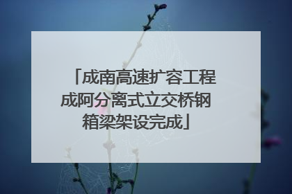 成南高速扩容工程成阿分离式立交桥钢箱梁架设完成