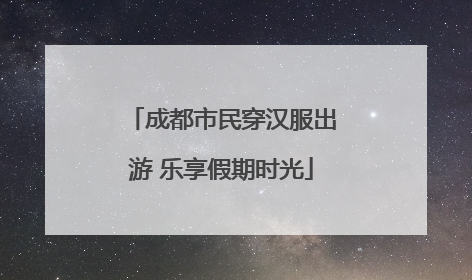 成都市民穿汉服出游 乐享假期时光