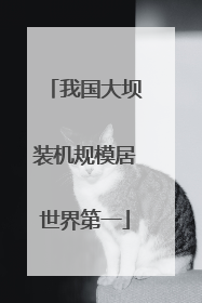 我国大坝装机规模居世界第一