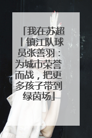我在苏超丨镇江队球员张善羽：为城市荣誉而战，把更多孩子带到绿茵场