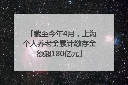 截至今年4月，上海个人养老金累计缴存金额超180亿元