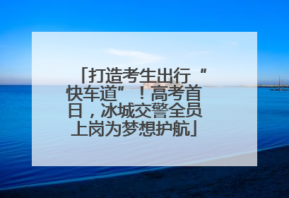打造考生出行“快车道”！高考首日，冰城交警全员上岗为梦想护航