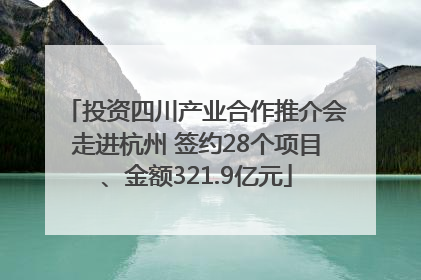 投资四川产业合作推介会走进杭州 签约28个项目、金额321.9亿元