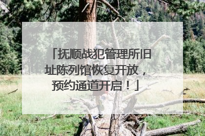 抚顺战犯管理所旧址陈列馆恢复开放，预约通道开启！