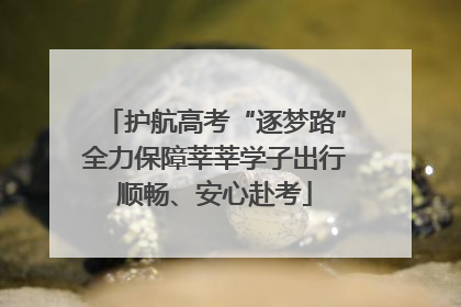 护航高考“逐梦路”全力保障莘莘学子出行顺畅、安心赴考