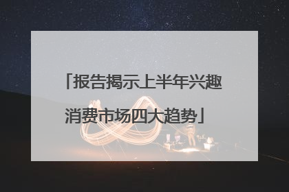 报告揭示上半年兴趣消费市场四大趋势