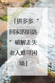 拼多多“回家的钥匙”破解走失老人难寻困境