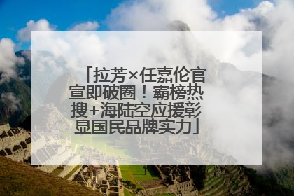 拉芳×任嘉伦官宣即破圈！霸榜热搜+海陆空应援彰显国民品牌实力