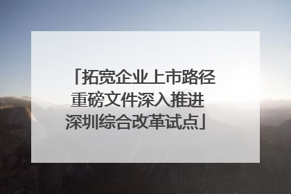 拓宽企业上市路径 重磅文件深入推进深圳综合改革试点