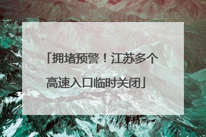 拥堵预警！江苏多个高速入口临时关闭