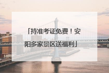 持准考证免费！安阳多家景区送福利