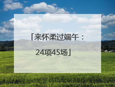 来怀柔过端午：24项45场
