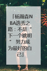 杨瀚森NBA选秀之路：不是“下一个姚明” 努力成为最好的自己