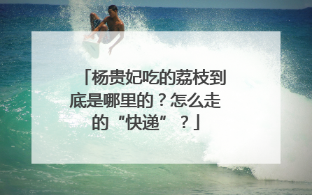 杨贵妃吃的荔枝到底是哪里的？怎么走的“快递”？