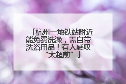 杭州一地铁站附近能免费洗澡，需自带洗浴用品！有人感叹“太超前”