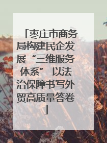 枣庄市商务局构建民企发展“三维服务体系” 以法治保障书写外贸高质量答卷