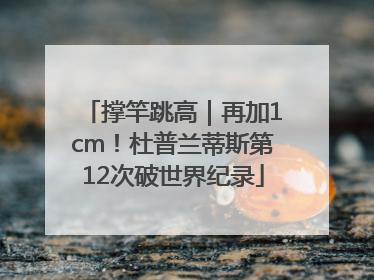撑竿跳高｜再加1cm！杜普兰蒂斯第12次破世界纪录