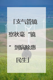 支气管镜察秋毫“镜”到病除惠民生