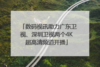 数码视讯助力广东卫视、深圳卫视两个4K超高清频道开播