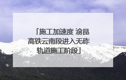 施工加速度 渝昆高铁云南段进入无砟轨道施工阶段