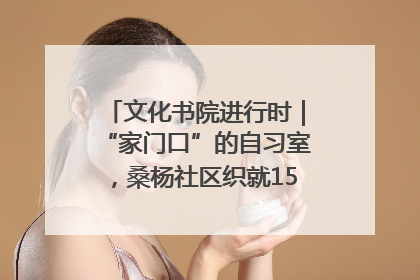文化书院进行时｜“家门口”的自习室，桑杨社区织就15分钟学习生活圈