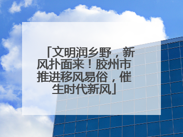 文明润乡野，新风扑面来！胶州市推进移风易俗，催生时代新风
