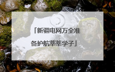 新疆电网万全准备护航莘莘学子