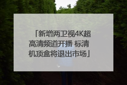 新增两卫视4K超高清频道开播 标清机顶盒将退出市场
