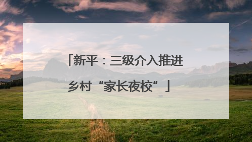 新平：三级介入推进乡村“家长夜校”