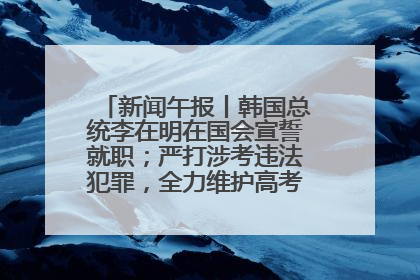 新闻午报丨韩国总统李在明在国会宣誓就职；严打涉考违法犯罪，全力维护高考安全公平考试环境