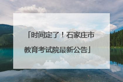 时间定了！石家庄市教育考试院最新公告
