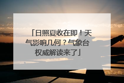 日照夏收在即！天气影响几何？气象台权威解读来了
