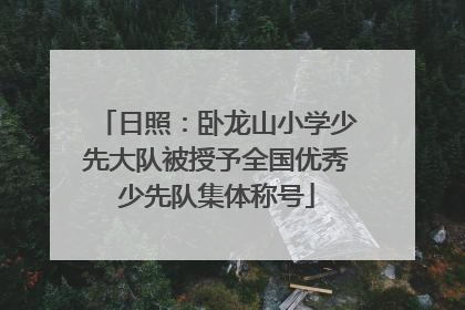 日照：卧龙山小学少先大队被授予全国优秀少先队集体称号