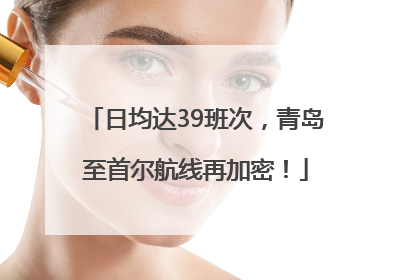 日均达39班次，青岛至首尔航线再加密！